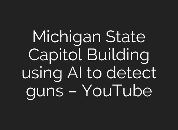 Michigan State Capitol Building using <b>AI</b> to detect guns – YouTube
