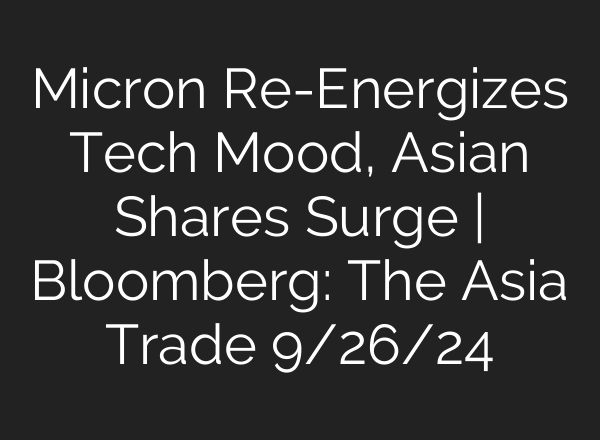 Micron Re-Energizes Tech Mood, Asian Shares Surge | Bloomberg: The Asia Trade 9/26/24