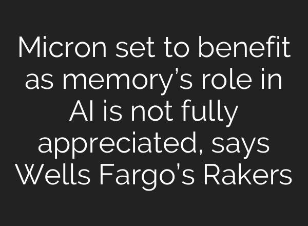 Micron set to benefit as memory’s role in <b>AI</b> is not fully appreciated, says Wells Fargo’s Rakers