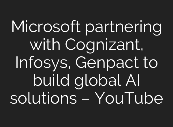 Microsoft partnering with Cognizant, Infosys, Genpact to build global <b>AI</b> solutions – YouTube