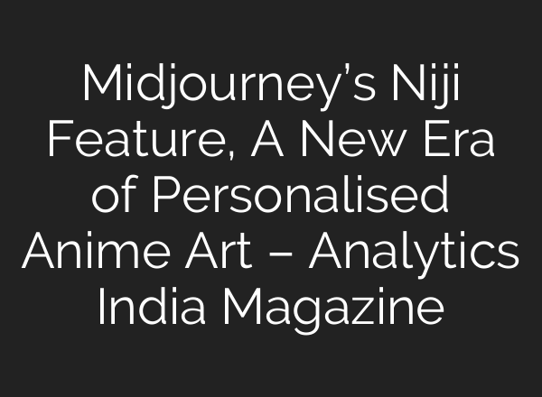 <b>Midjourney’s</b> Niji Feature, A New Era of Personalised Anime Art – Analytics India Magazine