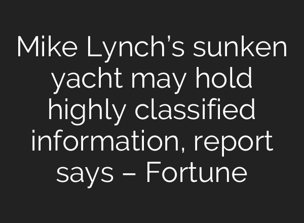 Mike Lynch’s sunken yacht may hold highly classified information, report says – Fortune