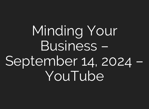 Minding Your Business – September 14, 2024 – YouTube