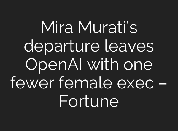 Mira Murati’s departure leaves <b>OpenAI</b> with one fewer female exec – Fortune