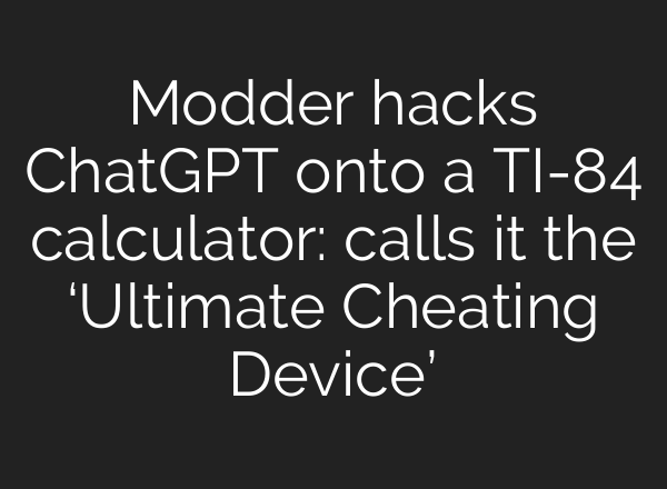 Modder hacks <b>ChatGPT</b> onto a TI-84 calculator: calls it the ‘Ultimate Cheating Device’