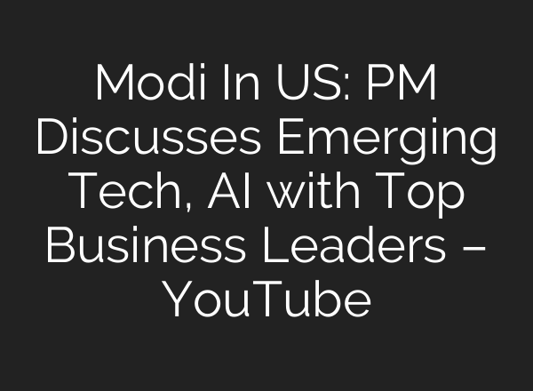 Modi In US: PM Discusses Emerging Tech, <b>AI</b> with Top Business Leaders – YouTube