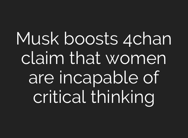Musk boosts 4chan claim that women are incapable of critical thinking