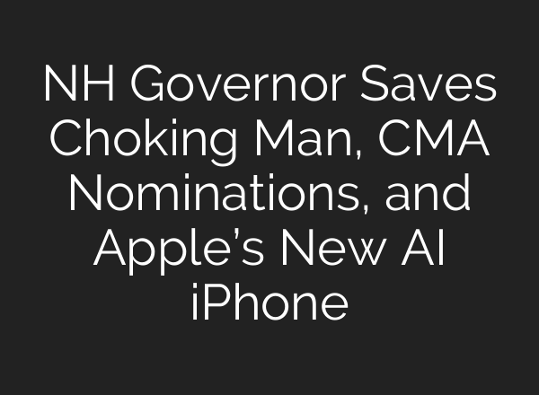 NH Governor Saves Choking Man, CMA Nominations, and Apple’s New <b>AI</b> iPhone