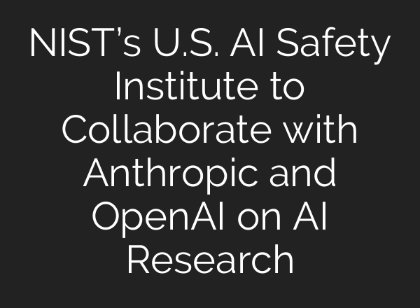 NIST’s U.S. AI Safety Institute to Collaborate with Anthropic and <b>OpenAI</b> on AI Research