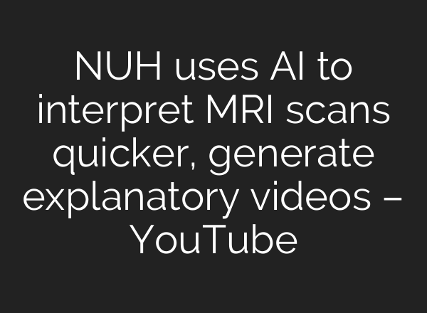 NUH uses <b>AI</b> to interpret MRI scans quicker, generate explanatory videos – YouTube