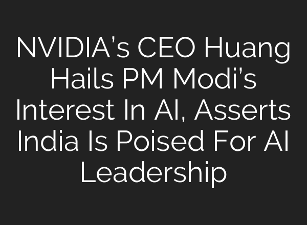 NVIDIA’s CEO Huang Hails PM Modi’s Interest In <b>AI</b>, Asserts India Is Poised For <b>AI</b> Leadership