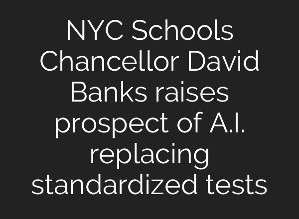 NYC Schools Chancellor David Banks raises prospect of <b>A.I.</b> replacing standardized tests