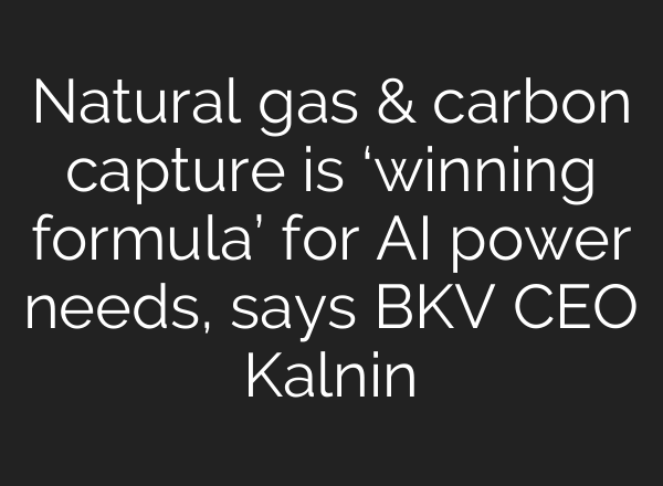 Natural gas & carbon capture is ‘winning formula’ for <b>AI</b> power needs, says BKV CEO Kalnin