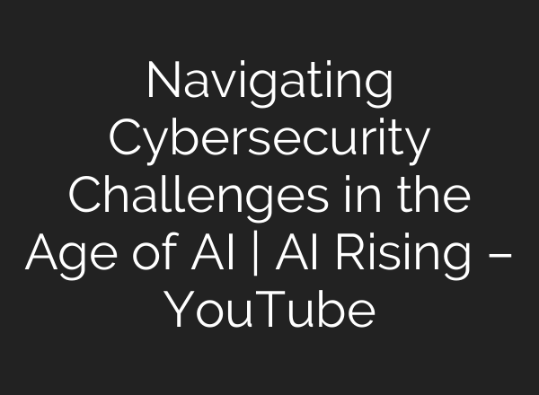Navigating Cybersecurity Challenges in the Age of <b>AI</b> | <b>AI</b> Rising – YouTube