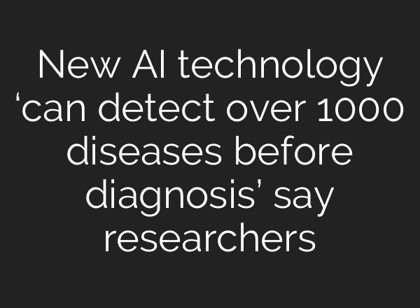New <b>AI</b> technology ‘can detect over 1000 diseases before diagnosis’ say researchers