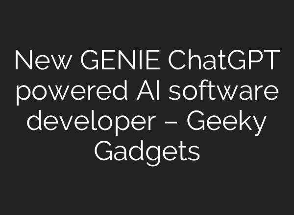 New GENIE <b>ChatGPT</b> powered AI software developer – Geeky Gadgets