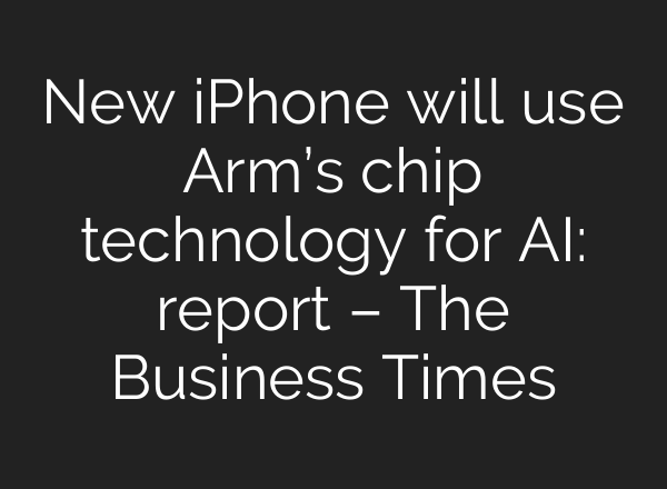 New iPhone will use Arm’s chip technology for AI: report – The Business Times
