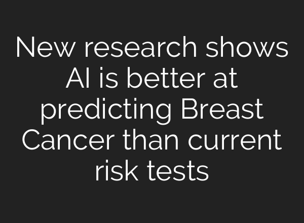 New research shows <b>AI</b> is better at predicting Breast Cancer than current risk tests