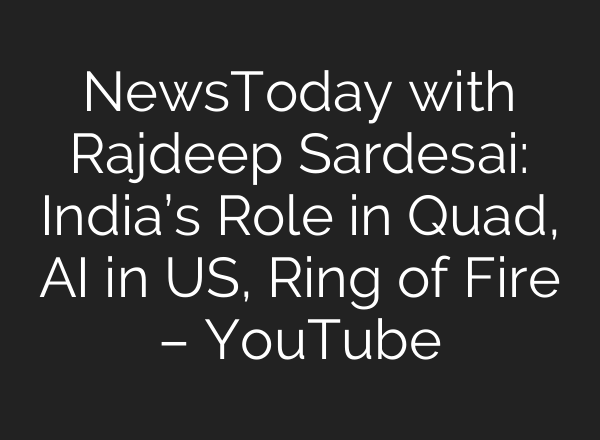 NewsToday with Rajdeep Sardesai: India’s Role in Quad, <b>AI</b> in US, Ring of Fire – YouTube