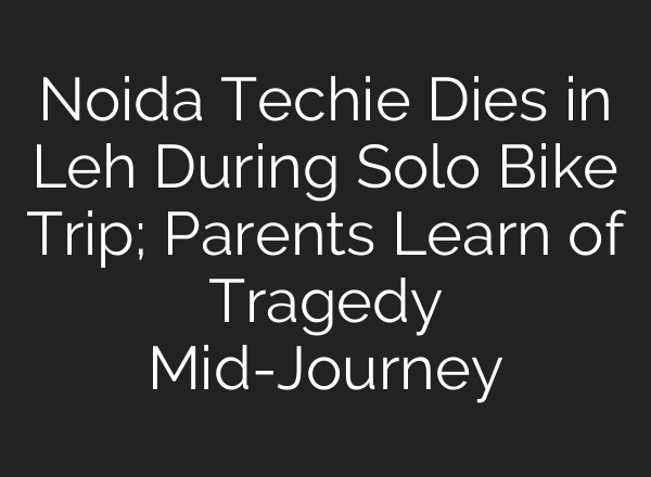 Noida Techie Dies in Leh During Solo Bike Trip; Parents Learn of Tragedy <b>Mid-Journey</b>