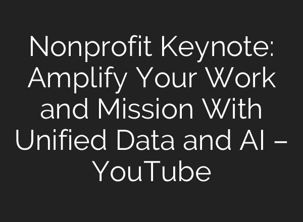 Nonprofit Keynote: Amplify Your Work and Mission With Unified Data and <b>AI</b> – YouTube