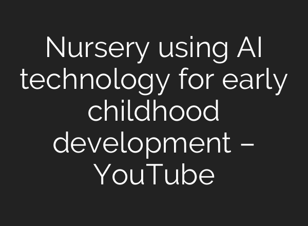 Nursery using <b>AI</b> technology for early childhood development – YouTube