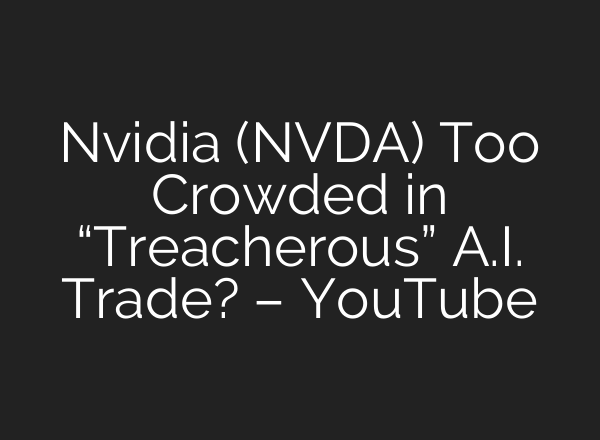 Nvidia (NVDA) Too Crowded in “Treacherous” <b>A.I.</b> Trade? – YouTube