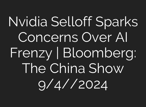 Nvidia Selloff Sparks Concerns Over <b>AI</b> Frenzy | Bloomberg: The China Show 9/4//2024