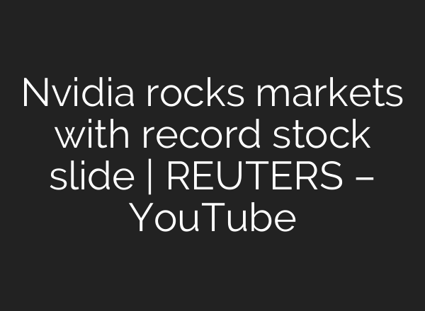 Nvidia rocks markets with record stock slide | REUTERS – YouTube