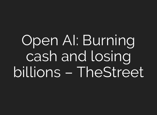 <b>Open AI</b>: Burning cash and losing billions – TheStreet