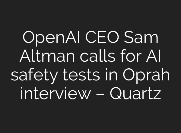 <b>OpenAI</b> CEO Sam Altman calls for AI safety tests in Oprah interview – Quartz
