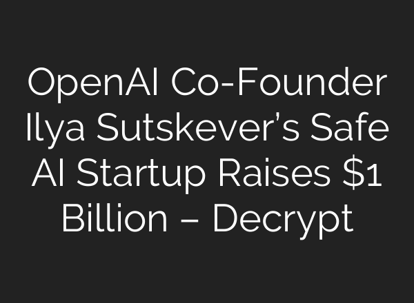 <b>OpenAI</b> Co-Founder Ilya Sutskever’s Safe AI Startup Raises $1 Billion – Decrypt