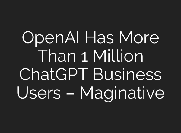 OpenAI Has More Than 1 Million <b>ChatGPT</b> Business Users – Maginative