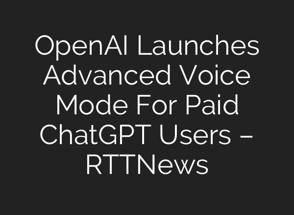 OpenAI Launches Advanced Voice Mode For Paid <b>ChatGPT</b> Users – RTTNews
