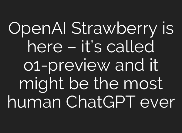 OpenAI Strawberry is here – it’s called o1-preview and it might be the most human <b>ChatGPT</b> ever
