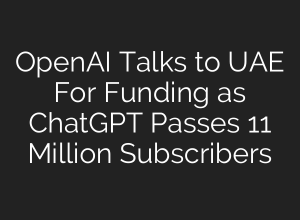 OpenAI Talks to UAE For Funding as <b>ChatGPT</b> Passes 11 Million Subscribers