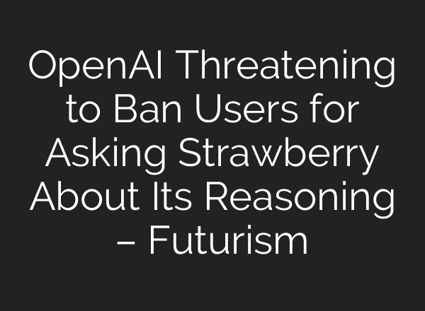 <b>OpenAI</b> Threatening to Ban Users for Asking Strawberry About Its Reasoning – Futurism