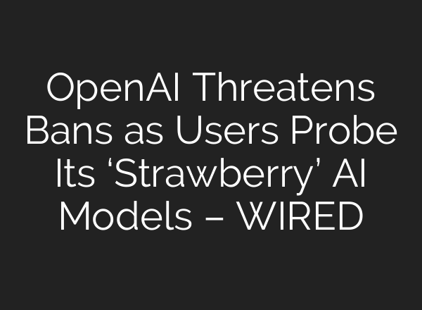 <b>OpenAI</b> Threatens Bans as Users Probe Its ‘Strawberry’ AI Models – WIRED