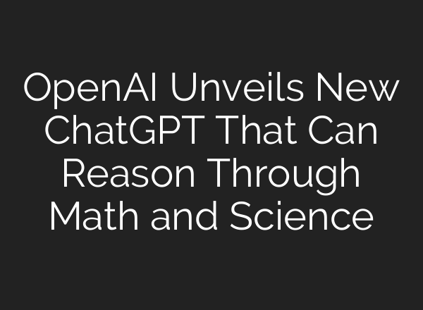<b>OpenAI</b> Unveils New ChatGPT That Can Reason Through Math and Science