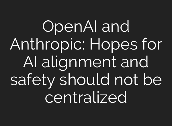 <b>OpenAI</b> and Anthropic: Hopes for AI alignment and safety should not be centralized