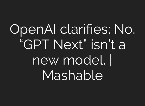 <b>OpenAI</b> clarifies: No, “GPT Next” isn’t a new model. | Mashable