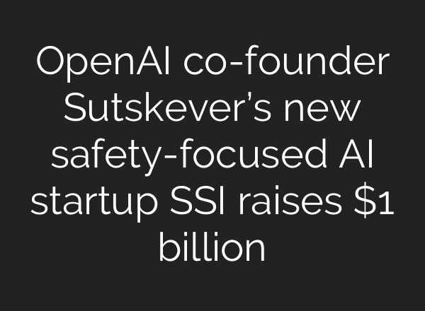 OpenAI co-founder Sutskever’s new safety-focused AI startup SSI raises $1 billion