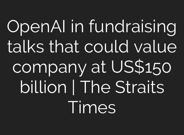 <b>OpenAI</b> in fundraising talks that could value company at US$150 billion | The Straits Times