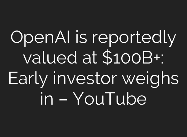 OpenAI is reportedly valued at $100B+: Early investor weighs in – YouTube