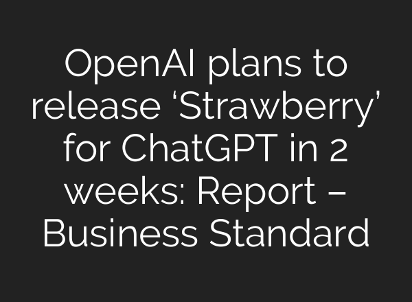 OpenAI plans to release ‘Strawberry’ for <b>ChatGPT</b> in 2 weeks: Report – Business Standard