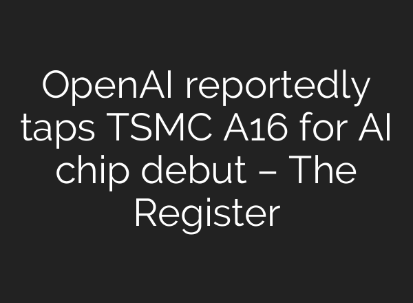 <b>OpenAI</b> reportedly taps TSMC A16 for AI chip debut – The Register