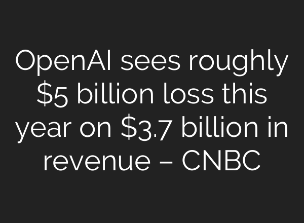 <b>OpenAI</b> sees roughly $5 billion loss this year on $3.7 billion in revenue – CNBC