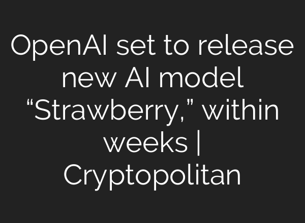 <b>OpenAI</b> set to release new AI model “Strawberry,” within weeks | Cryptopolitan