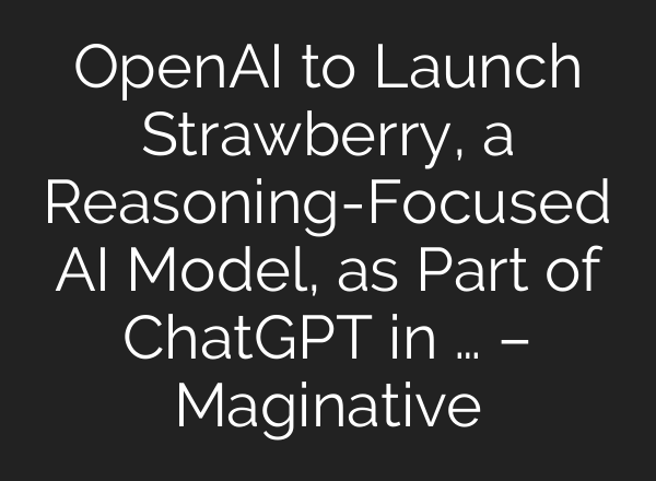 OpenAI to Launch Strawberry, a Reasoning-Focused AI Model, as Part of <b>ChatGPT</b> in … – Maginative