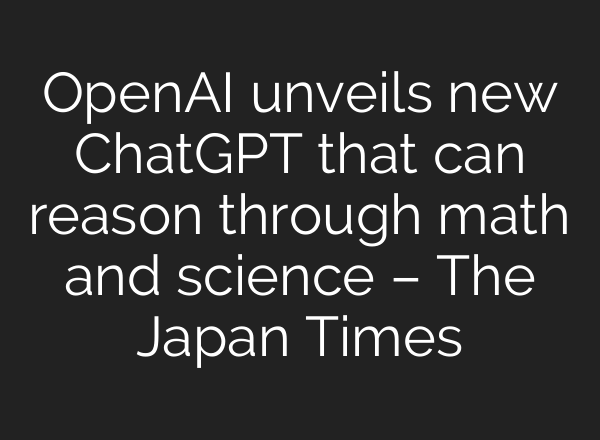OpenAI unveils new <b>ChatGPT</b> that can reason through math and science – The Japan Times